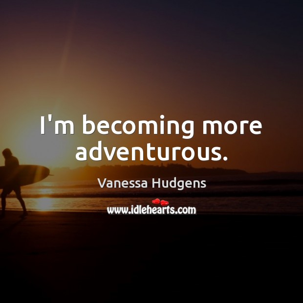 I’m becoming more adventurous. Vanessa Hudgens Picture Quote