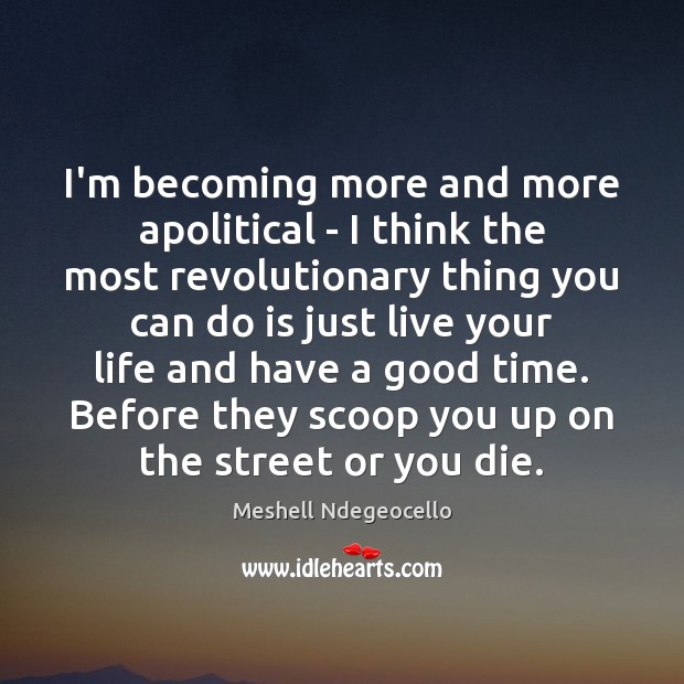I’m becoming more and more apolitical – I think the most revolutionary Meshell Ndegeocello Picture Quote