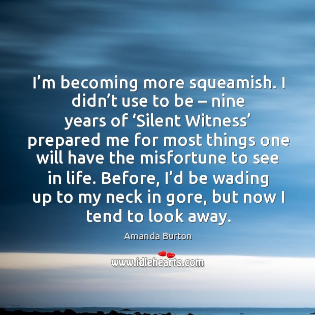 I’m becoming more squeamish. I didn’t use to be – nine years of ‘silent witness’ prepared Amanda Burton Picture Quote