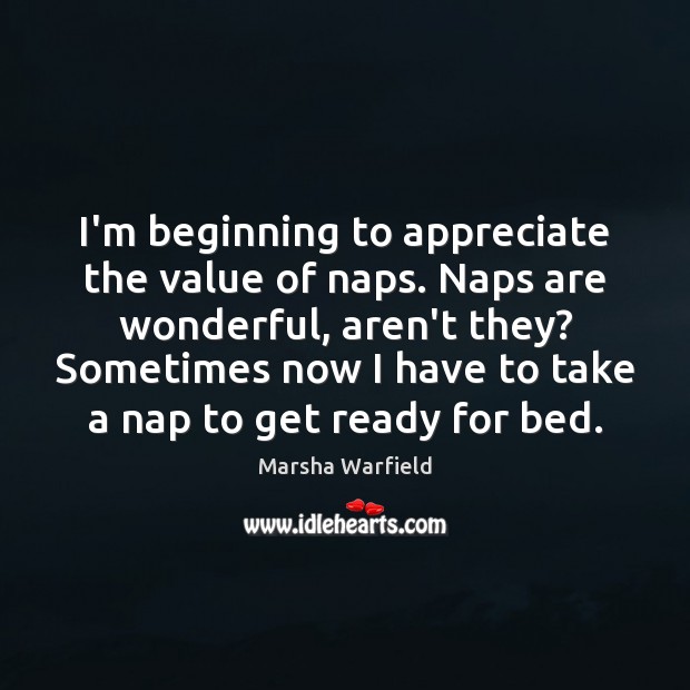 I’m beginning to appreciate the value of naps. Naps are wonderful, aren’t Value Quotes Image