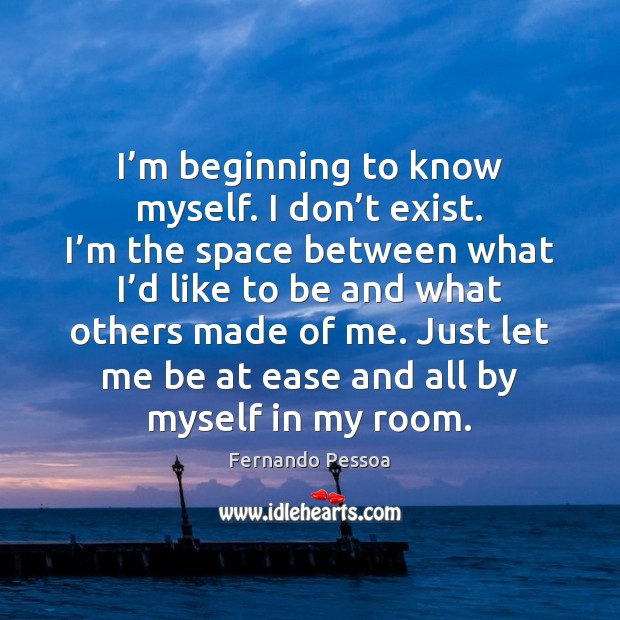 I’m beginning to know myself. I don’t exist. I’m Fernando Pessoa Picture Quote