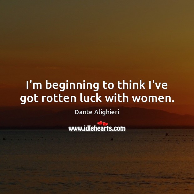 I’m beginning to think I’ve got rotten luck with women. Dante Alighieri Picture Quote