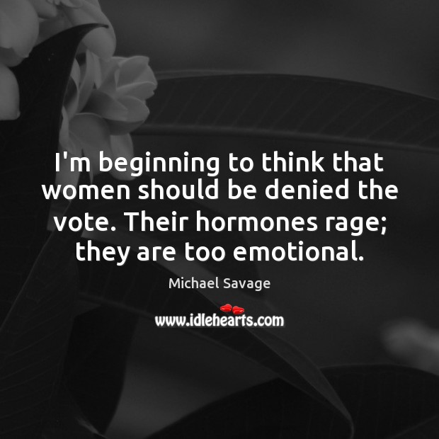 I’m beginning to think that women should be denied the vote. Their Michael Savage Picture Quote