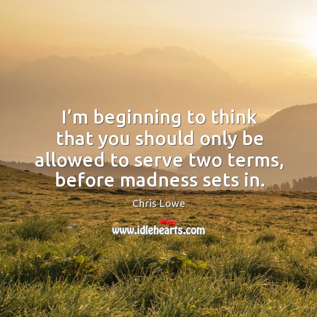 I’m beginning to think that you should only be allowed to serve two terms, before madness sets in. Image