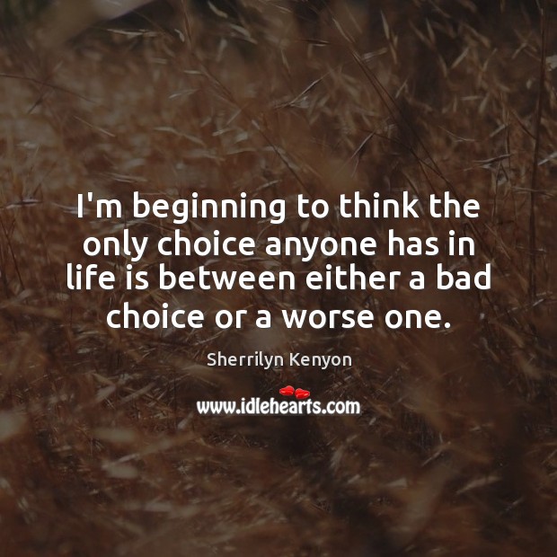 I’m beginning to think the only choice anyone has in life is Life Quotes Image