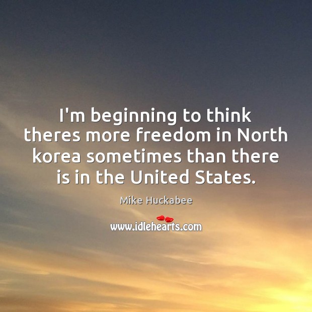 I’m beginning to think theres more freedom in North korea sometimes than Mike Huckabee Picture Quote