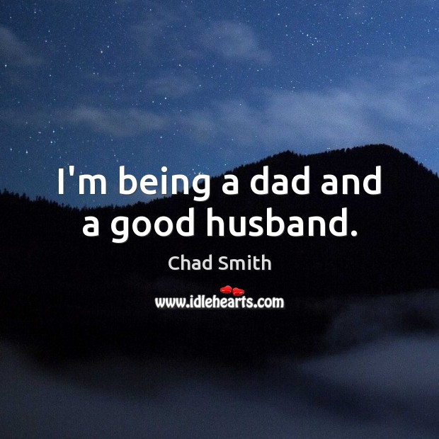 I’m being a dad and a good husband. Chad Smith Picture Quote