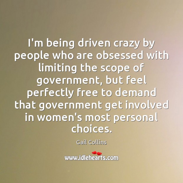 I’m being driven crazy by people who are obsessed with limiting the 