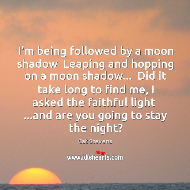I’m being followed by a moon shadow  Leaping and hopping on a Faithful Quotes Image