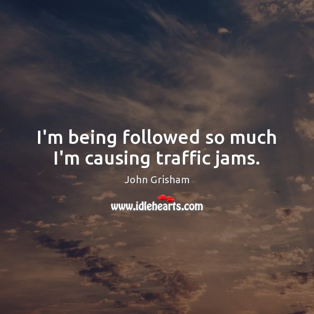 I’m being followed so much I’m causing traffic jams. Image