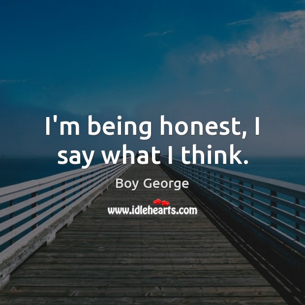 I’m being honest, I say what I think. Boy George Picture Quote