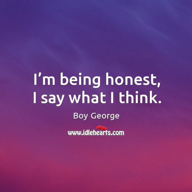 I’m being honest, I say what I think. Boy George Picture Quote