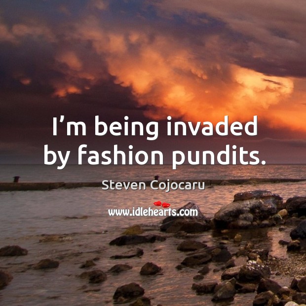 I’m being invaded by fashion pundits. Steven Cojocaru Picture Quote