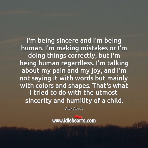 I’m being sincere and I’m being human. I’m making mistakes or I’m Image