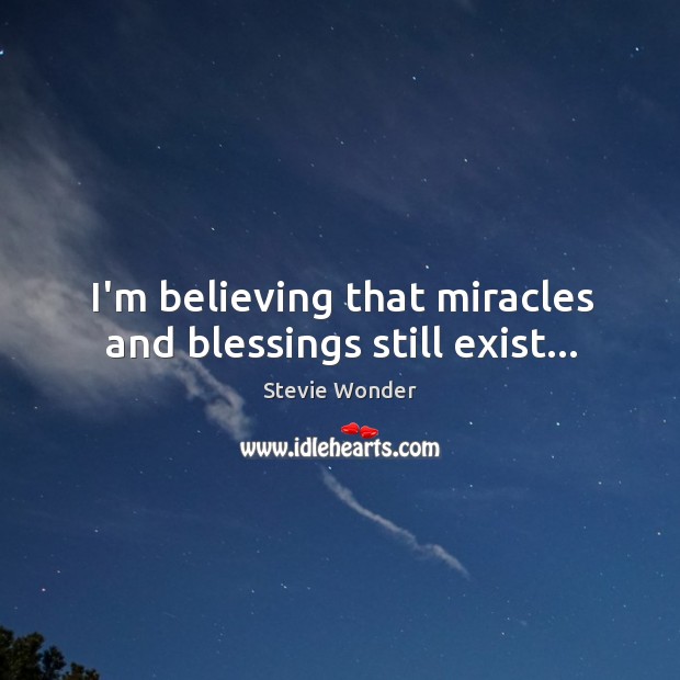 I’m believing that miracles and blessings still exist… Stevie Wonder Picture Quote