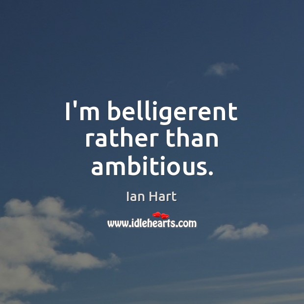 I’m belligerent rather than ambitious. Ian Hart Picture Quote