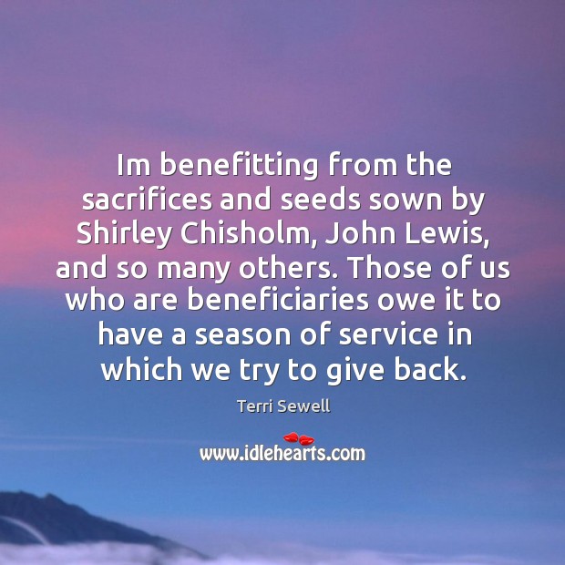 Im benefitting from the sacrifices and seeds sown by Shirley Chisholm, John Terri Sewell Picture Quote