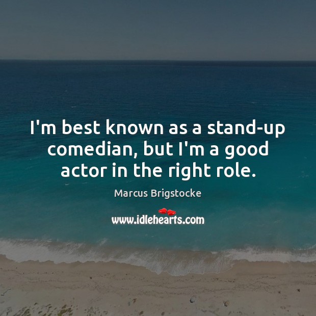 I’m best known as a stand-up comedian, but I’m a good actor in the right role. Marcus Brigstocke Picture Quote