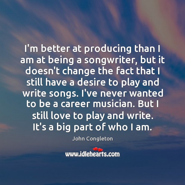 I’m better at producing than I am at being a songwriter, but Image