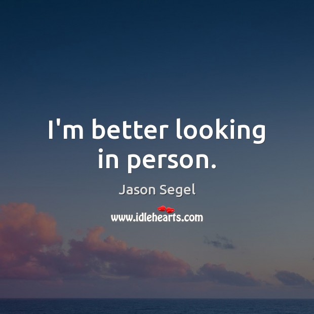 I’m better looking in person. Jason Segel Picture Quote