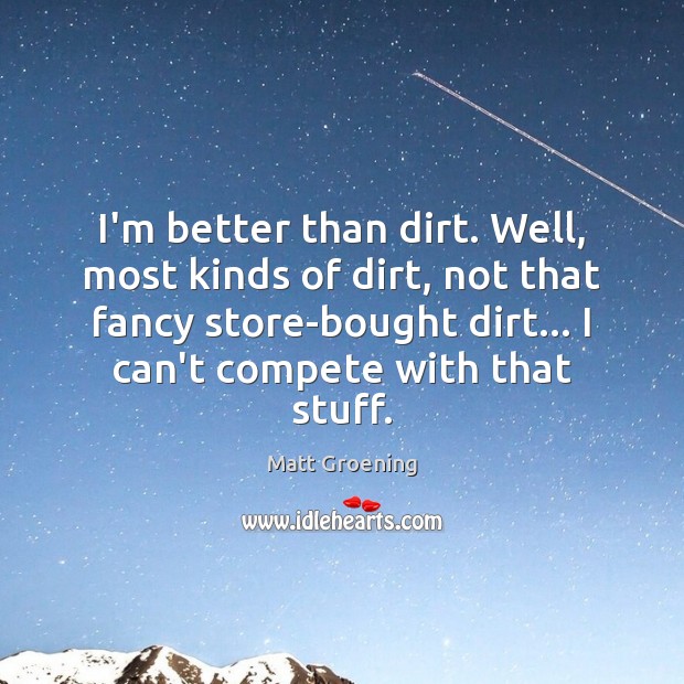 I’m better than dirt. Well, most kinds of dirt, not that fancy Image
