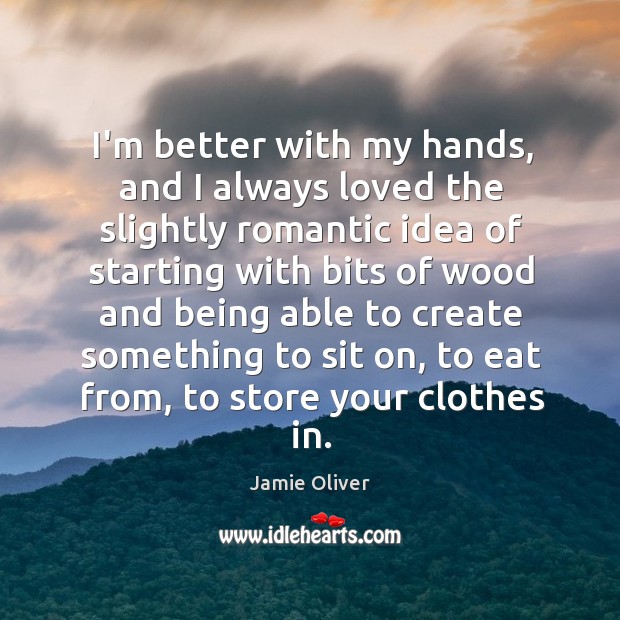 I’m better with my hands, and I always loved the slightly romantic Jamie Oliver Picture Quote