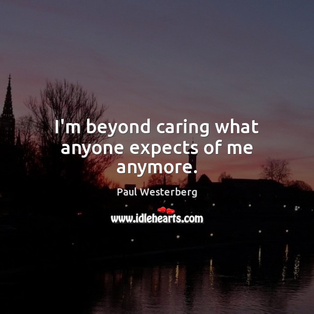 I’m beyond caring what anyone expects of me anymore. Care Quotes Image
