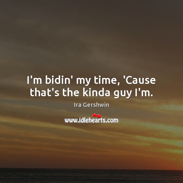 I’m bidin’ my time, ‘Cause that’s the kinda guy I’m. Ira Gershwin Picture Quote