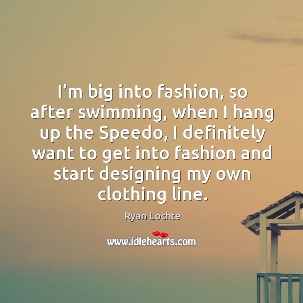 I’m big into fashion, so after swimming, when I hang up the speedo, I definitely Image