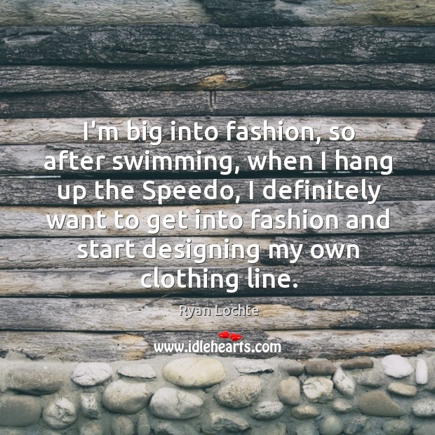 I’m big into fashion, so after swimming, when I hang up the Ryan Lochte Picture Quote