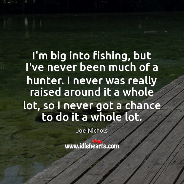 I’m big into fishing, but I’ve never been much of a hunter. Joe Nichols Picture Quote