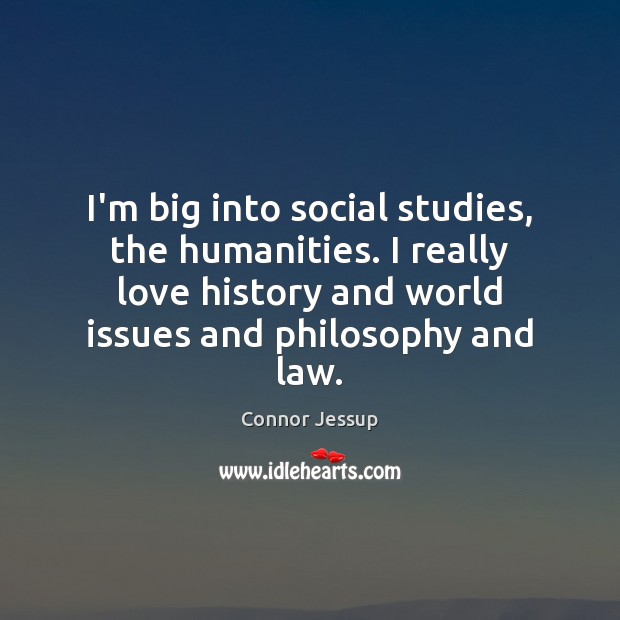 I’m big into social studies, the humanities. I really love history and Image