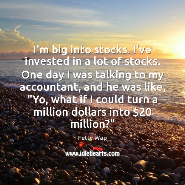 I’m big into stocks. I’ve invested in a lot of stocks. One Fetty Wap Picture Quote