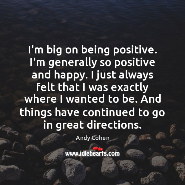 I’m big on being positive. I’m generally so positive and happy. I Andy Cohen Picture Quote