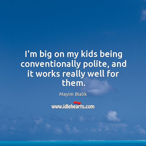 I’m big on my kids being conventionally polite, and it works really well for them. Mayim Bialik Picture Quote