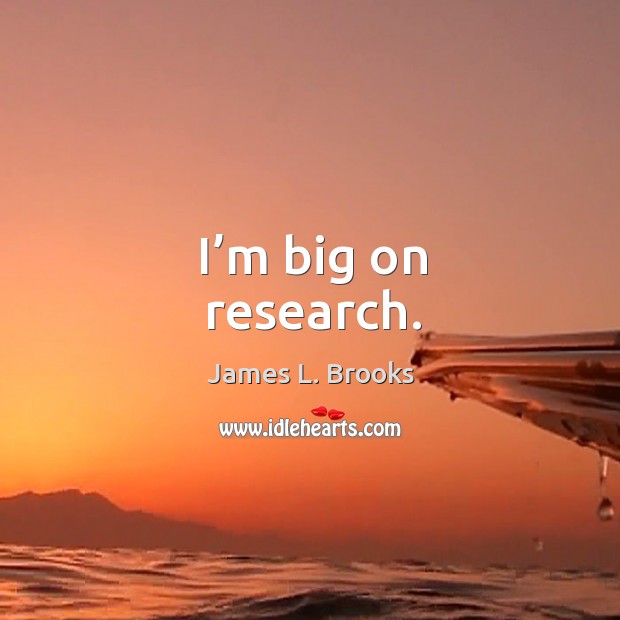 I’m big on research. James L. Brooks Picture Quote