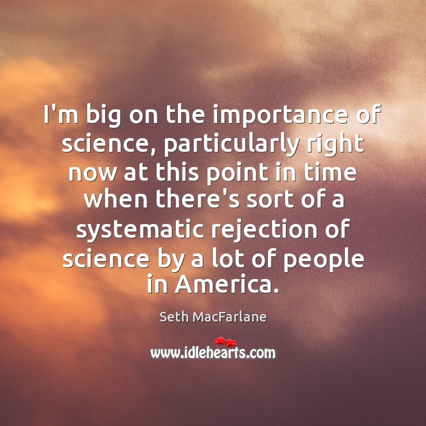I’m big on the importance of science, particularly right now at this Seth MacFarlane Picture Quote