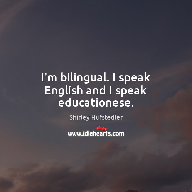 I’m bilingual. I speak English and I speak educationese. Shirley Hufstedler Picture Quote