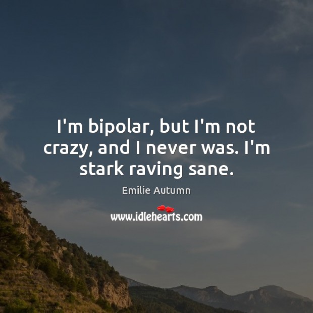 I’m bipolar, but I’m not crazy, and I never was. I’m stark raving sane. Emilie Autumn Picture Quote