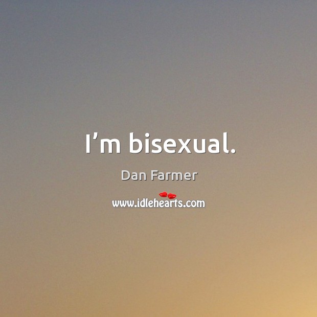 I’m bisexual. Dan Farmer Picture Quote