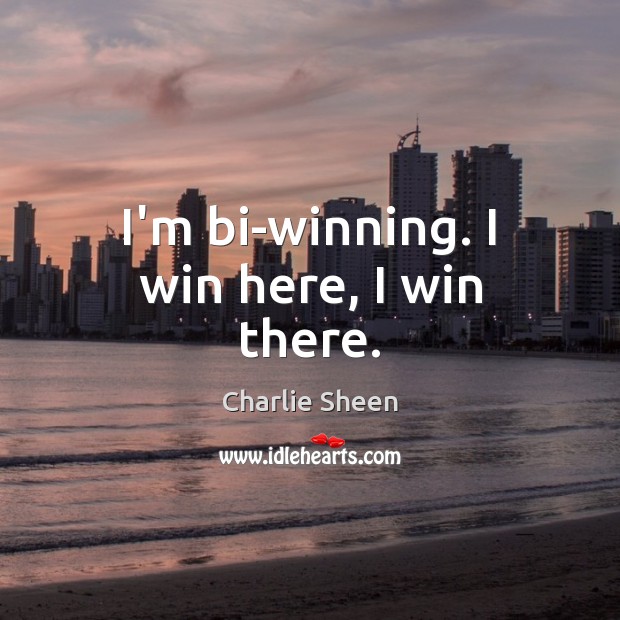 I’m bi-winning. I win here, I win there. Charlie Sheen Picture Quote