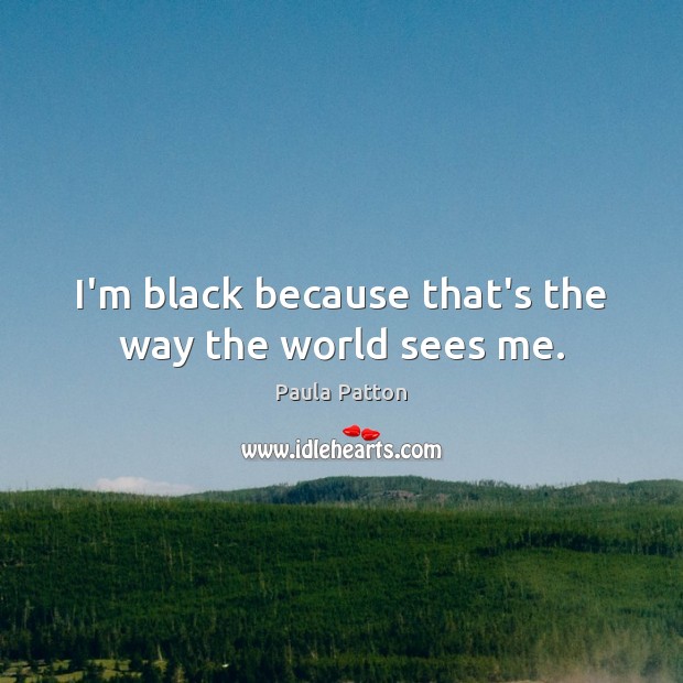 I’m black because that’s the way the world sees me. Image