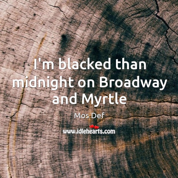 I’m blacked than midnight on Broadway and Myrtle Mos Def Picture Quote