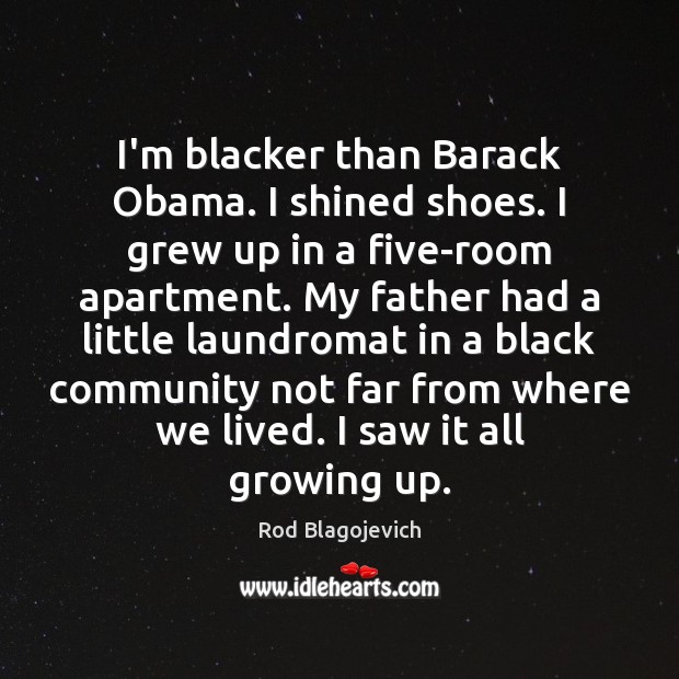 I’m blacker than Barack Obama. I shined shoes. I grew up in Rod Blagojevich Picture Quote