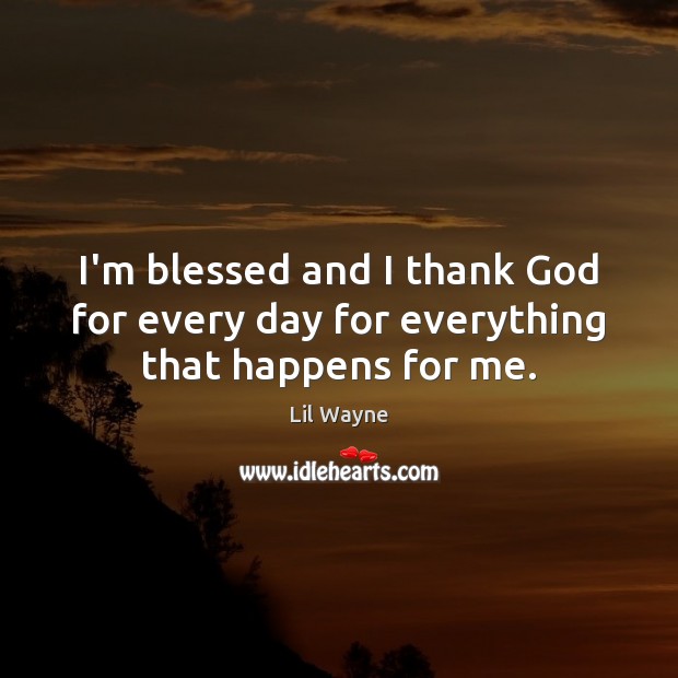 I’m blessed and I thank God for every day for everything that happens for me. Image