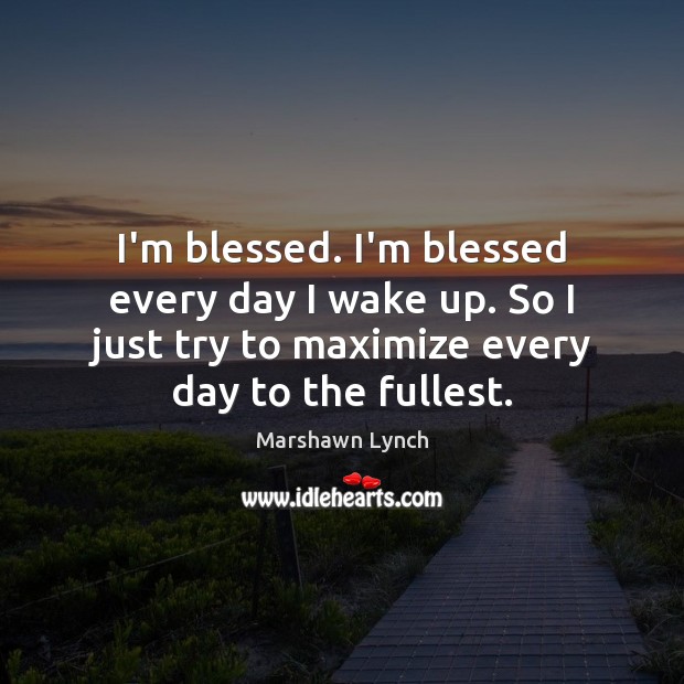 I’m blessed. I’m blessed every day I wake up. So I just Marshawn Lynch Picture Quote