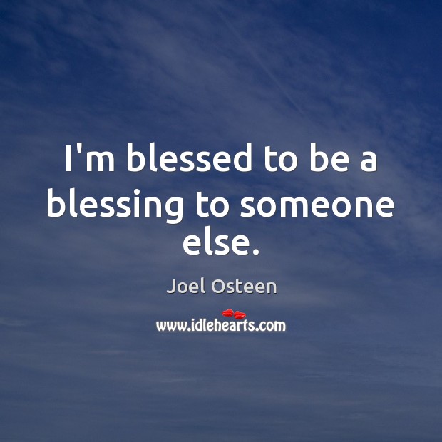 I’m blessed to be a blessing to someone else. Joel Osteen Picture Quote
