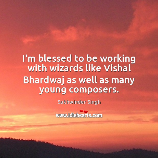 I’m blessed to be working with wizards like Vishal Bhardwaj as well Sukhwinder Singh Picture Quote