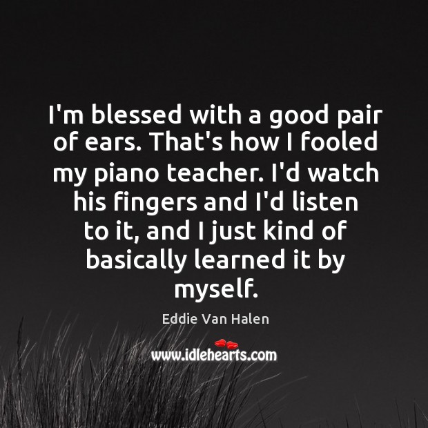 I’m blessed with a good pair of ears. That’s how I fooled Eddie Van Halen Picture Quote