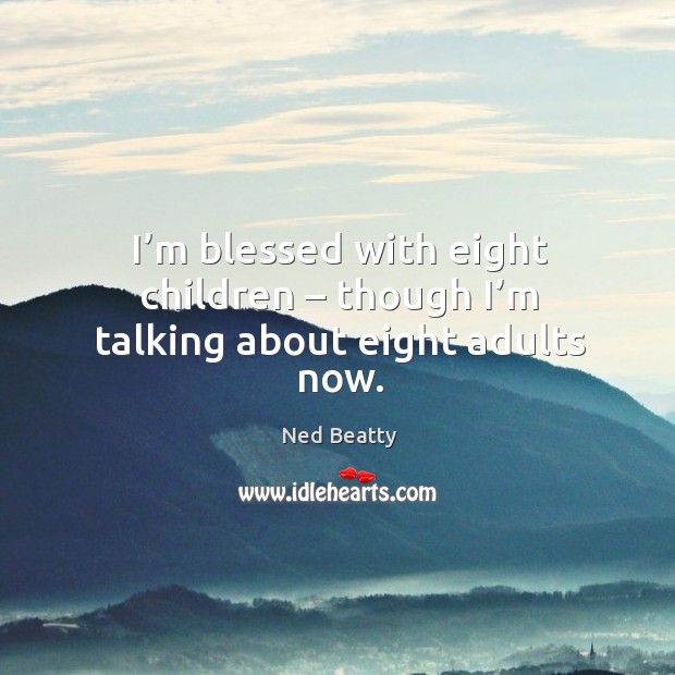 I’m blessed with eight children – though I’m talking about eight adults now. Image
